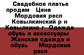 Свадебное платье продам › Цена ­ 10 000 - Мордовия респ., Ковылкинский р-н, Ковылкино г. Одежда, обувь и аксессуары » Женская одежда и обувь   . Мордовия респ.